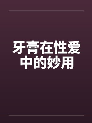牙膏在性爱中的妙用封面