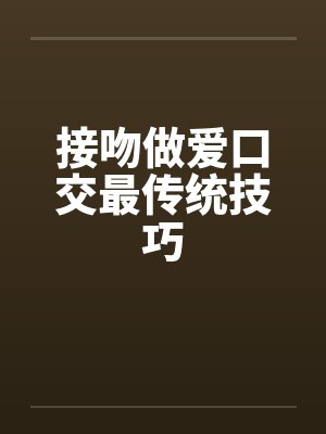 接吻做爱口交最传统技巧封面