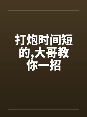 打炮时间短的，大哥教你一招封面
