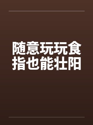 随意玩玩食指也能壮阳封面