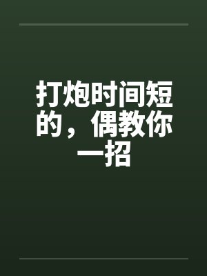 打炮时间短的，偶教你一招封面