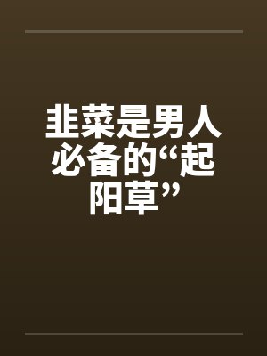 韭菜是男人必备的“起阳草”封面