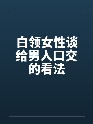 白领女性谈给男人口交的看法封面