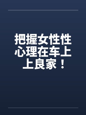 把握女性性心理在车上上良家！封面