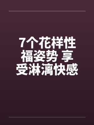 7个花样性福姿势 享受淋漓快感封面