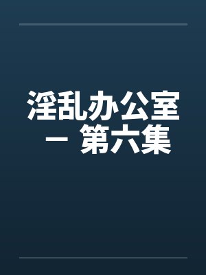 淫乱办公室 － 第六集封面