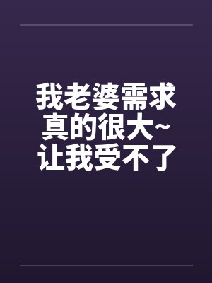 我老婆需求真的很大~让我受不了!!封面