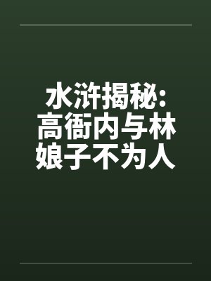 水浒揭秘:高衙内与林娘子不为人知的故事(八上中下)封面