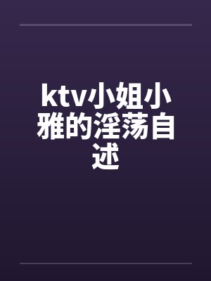 ktv小姐小雅的淫荡自述封面