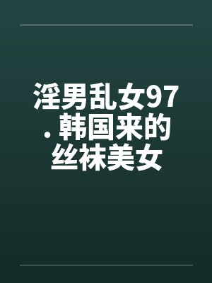 淫男乱女97. 韩国来的丝袜美女封面