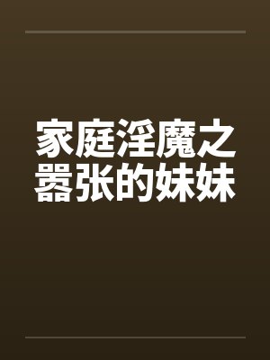 家庭淫魔之嚣张的妹妹
