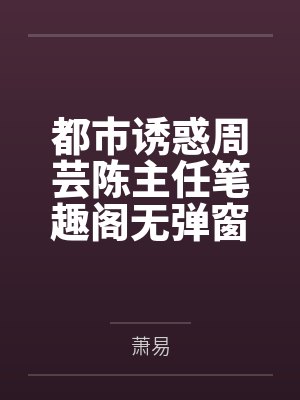 都市诱惑周芸陈主任笔趣阁无弹窗封面