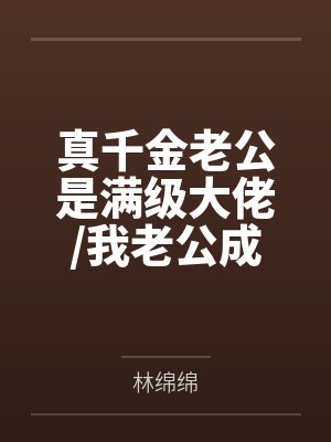 真千金老公是满级大佬/我老公成为满级大佬后穿回来了封面