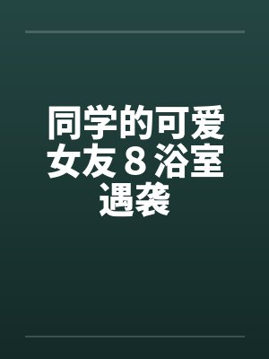 同学的可爱女友８浴室遇袭封面