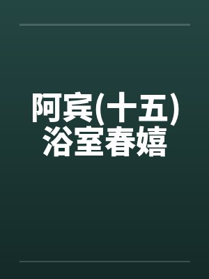 阿宾(十五)浴室春嬉封面