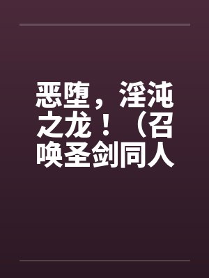 恶堕，淫沌之龙！（召唤圣剑同人）封面