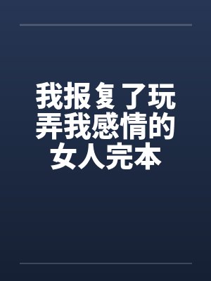 我报复了玩弄我感情的女人完本