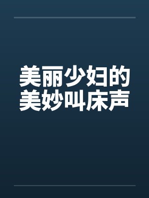 美丽少妇的美妙叫床声封面