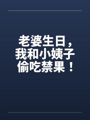 老婆生日，我和小姨子偷吃禁果！封面