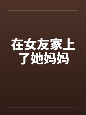 在女友家上了她妈妈封面