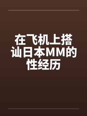 在飞机上搭讪日本MM的性经历封面