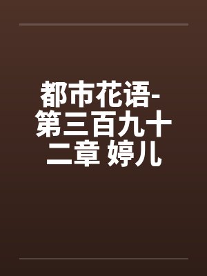 都市花语- 第三百九十二章 婷儿封面