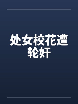 处女校花遭轮奸封面