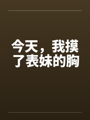 今天，我摸了表妹的胸封面