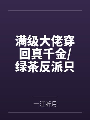 满级大佬穿回真千金/绿茶反派只想要和真千金HE封面