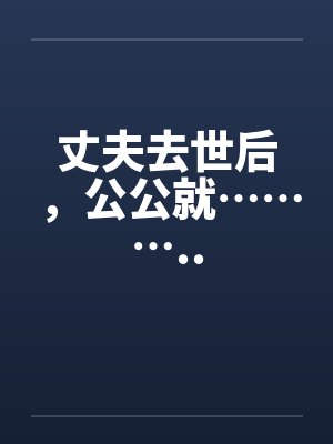 丈夫去世后，公公就………..封面