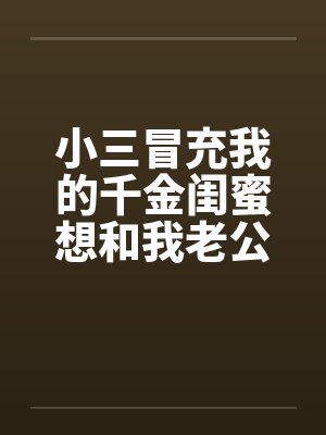 小三冒充我的千金闺蜜想和我老公结婚,我手撕渣男贱女封面