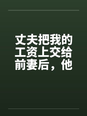 丈夫把我的工资上交给前妻后，他悔疯了封面