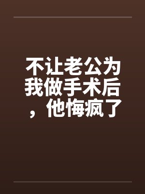不让老公为我做手术后，他悔疯了封面