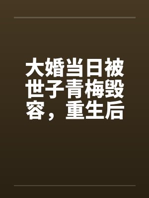 大婚当日被世子青梅毁容，重生后我杀疯了封面