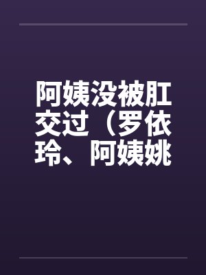 阿姨没被肛交过（罗依玲、阿姨姚丽莉）封面