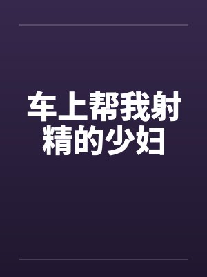 车上帮我射精的少妇封面