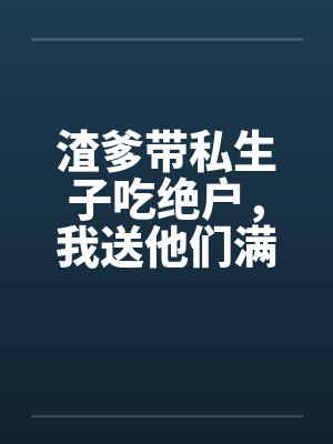渣爹带私生子吃绝户,我送他们满门抄斩封面