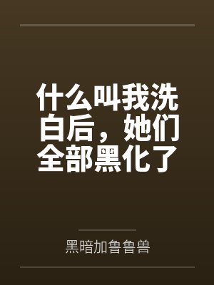 什么叫我洗白后,她们全部黑化了封面