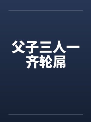 父子三人一齐轮屌