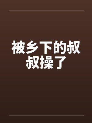 被乡下的叔叔操了封面