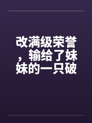 改满级荣誉，输给了妹妹的一只破纸鹤封面