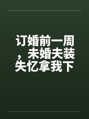 订婚前一周,未婚夫装失忆拿我下注封面