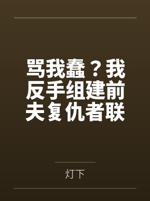 骂我蠢？我反手组建前夫复仇者联盟封面