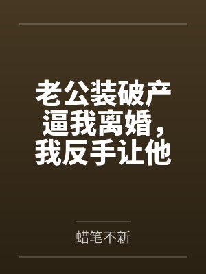 老公装破产逼我离婚，我反手让他真破产封面