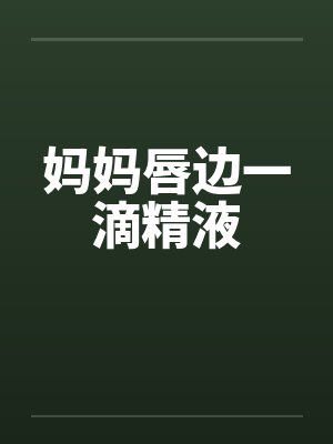 妈妈唇边一滴精液封面