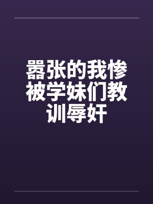 嚣张的我惨被学妹们教训辱奸封面