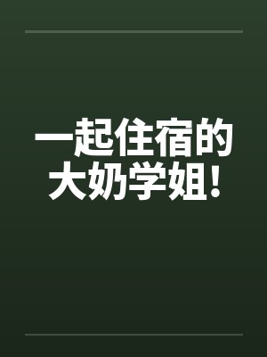 一起住宿的大奶学姐!封面