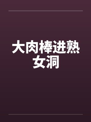 大肉棒进熟女洞封面