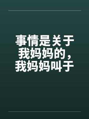 事情是关于我妈妈的，我妈妈叫于丽丽，今年四十岁，是一个大学的干部，在学校妇女工作封面