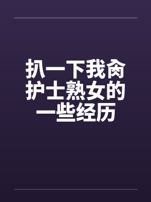 扒一下我肏护士熟女的一些经历封面